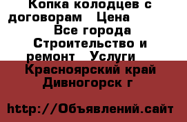 Копка колодцев с договорам › Цена ­ 4 200 - Все города Строительство и ремонт » Услуги   . Красноярский край,Дивногорск г.